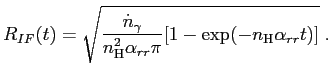 $\displaystyle R_{IF}(t) = \sqrt{\frac{\dot{n}_{\gamma}}{n_{\mathrm{H}}^2\alpha_{rr} \pi} [1-\exp(-n_{\mathrm{H}}\alpha_{rr} t)]} \;.$